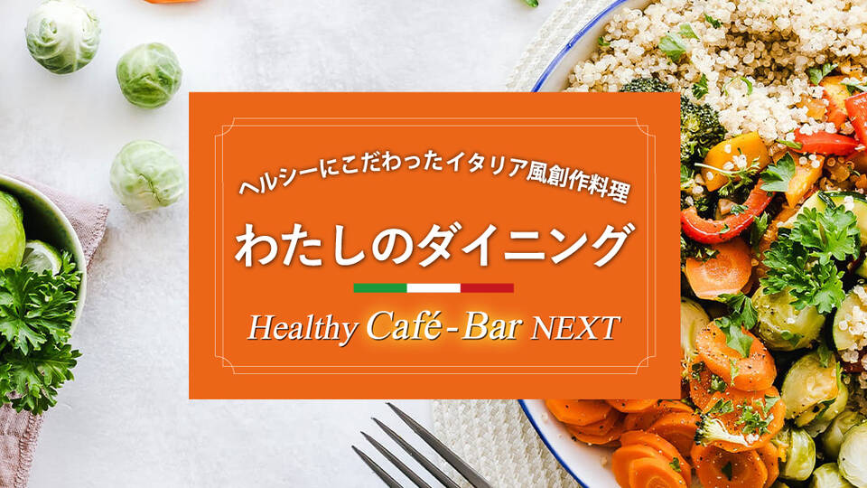 わたしのダイニング -Healthy Cafe-Bar NEXT-